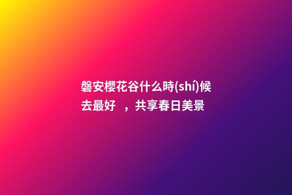 磐安櫻花谷什么時(shí)候去最好，共享春日美景-第1張-觀點(diǎn)-玄機(jī)派